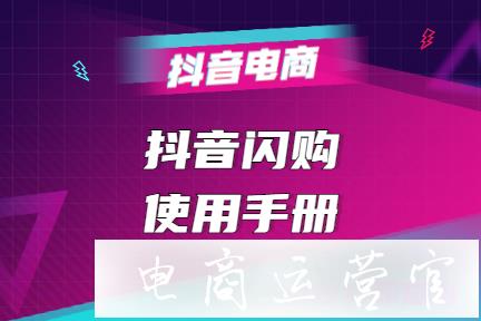 抖音閃購怎么用?什么是抖音閃購?抖音直播商品展現(xiàn)樣式[閃購]使用手冊(cè)